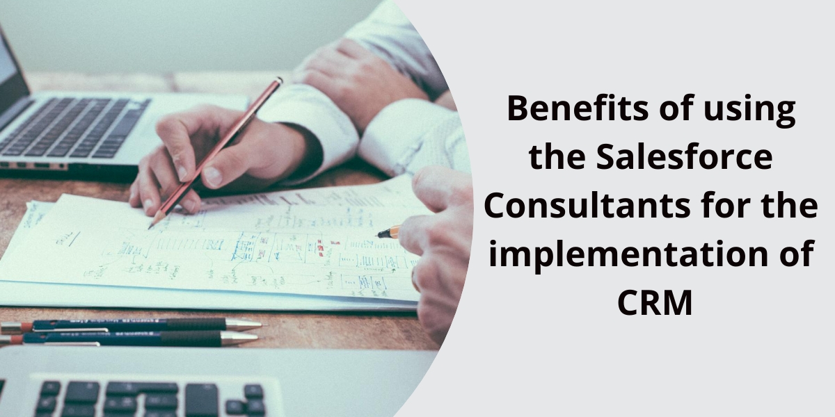 Benefits of using the Salesforce Consultants for the implementation of CRM